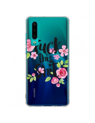 Coque Huawei P30 Fuck this Shit Flower Fleur Transparente - Maryline Cazenave