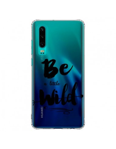 Coque Huawei P30 Be a little Wild, Sois sauvage Transparente - Sylvia Cook