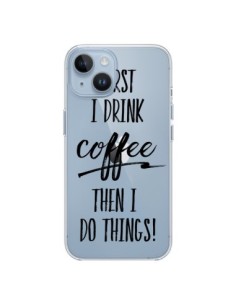 Coque iPhone 14 First I drink Coffee, then I do things...