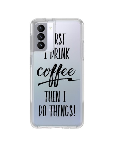 Coque Samsung Galaxy S21 FE First I drink Coffee, then I do things Transparente - Sylvia Cook