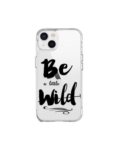 Coque iPhone 15 Plus Be a little Wild, Sois sauvage Transparente - Sylvia Cook