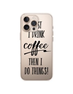 Coque iPhone 16 Pro Max First I drink Coffee, then I do...