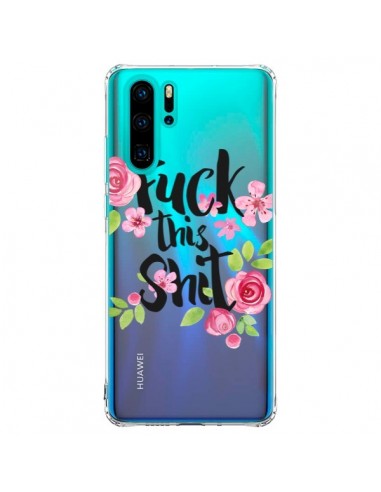 Coque Huawei P30 Pro Fuck this Shit Flower Fleur Transparente - Maryline Cazenave